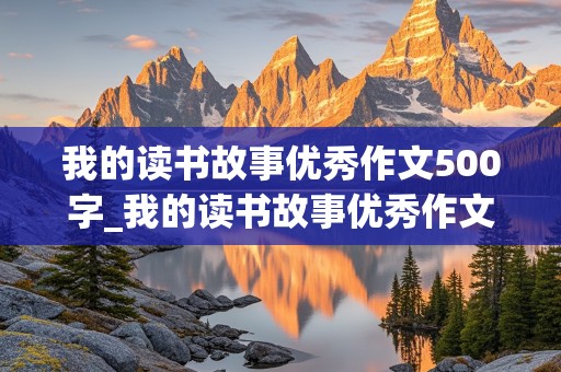 我的读书故事优秀作文500字_我的读书故事优秀作文500字免费