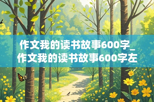 作文我的读书故事600字_作文我的读书故事600字左右