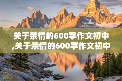 关于亲情的600字作文初中,关于亲情的600字作文初中生