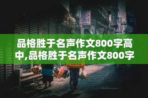 品格胜于名声作文800字高中,品格胜于名声作文800字高中例子