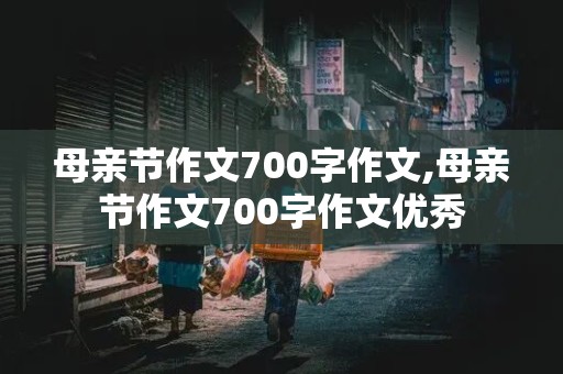 母亲节作文700字作文,母亲节作文700字作文优秀