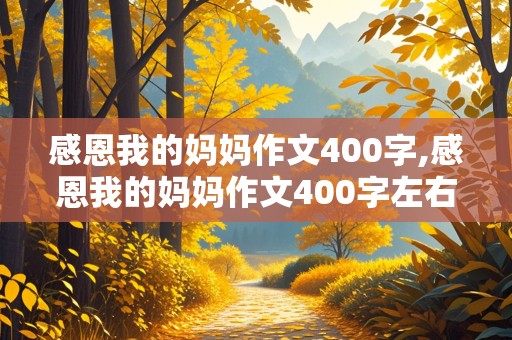 感恩我的妈妈作文400字,感恩我的妈妈作文400字左右