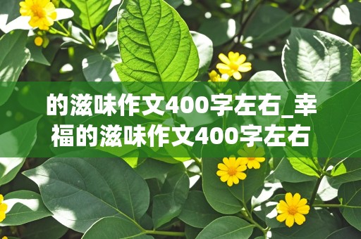 的滋味作文400字左右_幸福的滋味作文400字左右