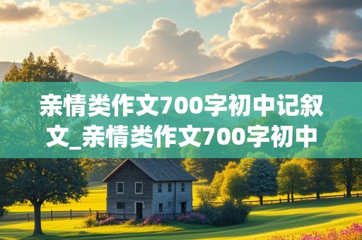 亲情类作文700字初中记叙文_亲情类作文700字初中记叙文一样线索