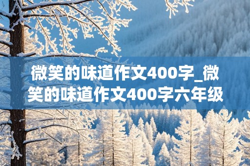 微笑的味道作文400字_微笑的味道作文400字六年级