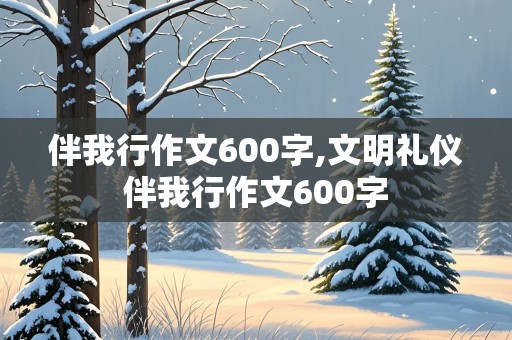 伴我行作文600字,文明礼仪伴我行作文600字