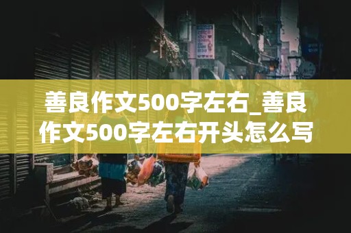 善良作文500字左右_善良作文500字左右开头怎么写