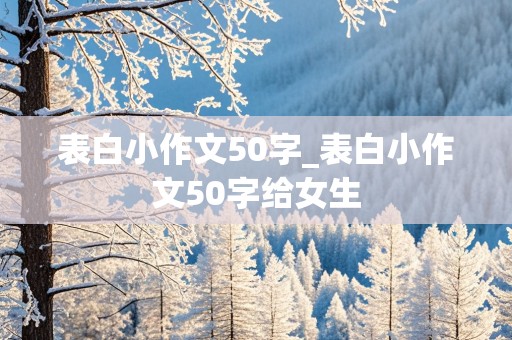 表白小作文50字_表白小作文50字给女生