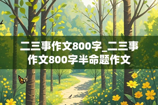 二三事作文800字_二三事作文800字半命题作文