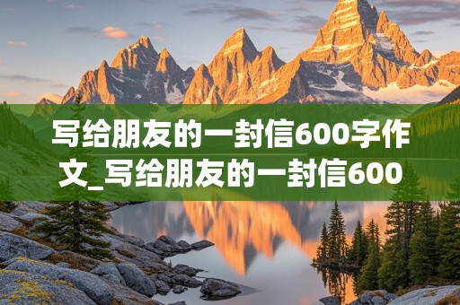 写给朋友的一封信600字作文_写给朋友的一封信600字作文六年级