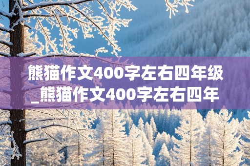 熊猫作文400字左右四年级_熊猫作文400字左右四年级上册