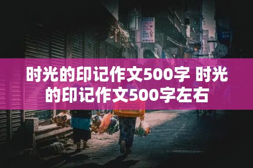 时光的印记作文500字 时光的印记作文500字左右