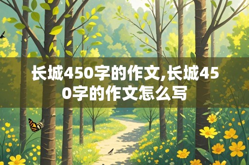 长城450字的作文,长城450字的作文怎么写