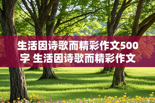 生活因诗歌而精彩作文500字 生活因诗歌而精彩作文500字怎么写