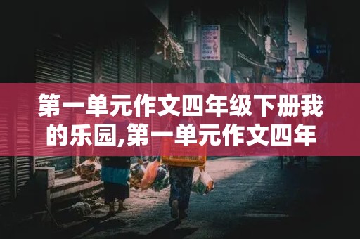 第一单元作文四年级下册我的乐园,第一单元作文四年级下册我的乐园提纲