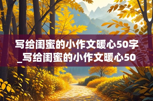 写给闺蜜的小作文暖心50字_写给闺蜜的小作文暖心50字怎么写