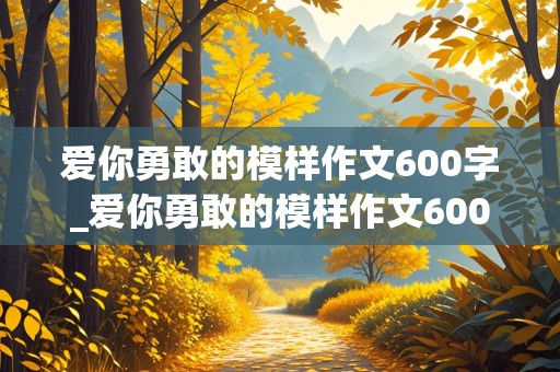 爱你勇敢的模样作文600字_爱你勇敢的模样作文600字初中