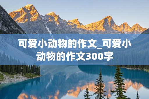 可爱小动物的作文_可爱小动物的作文300字