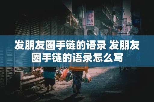 发朋友圈手链的语录 发朋友圈手链的语录怎么写