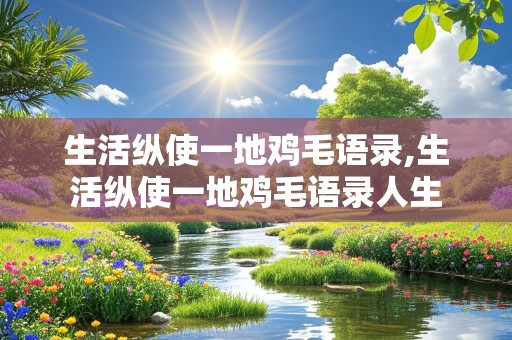 生活纵使一地鸡毛语录,生活纵使一地鸡毛语录人生