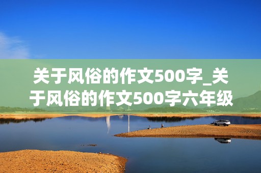 关于风俗的作文500字_关于风俗的作文500字六年级