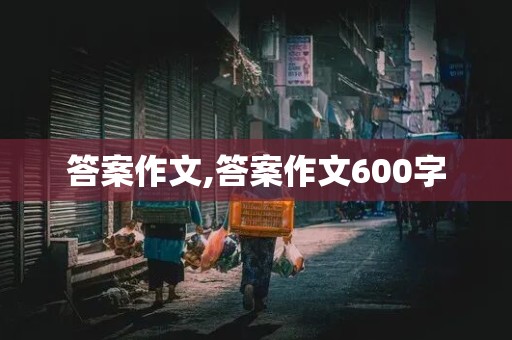 答案作文,答案作文600字