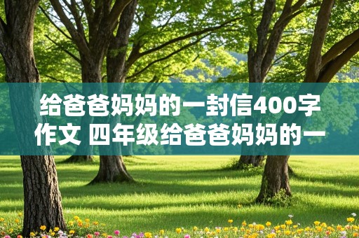 给爸爸妈妈的一封信400字作文 四年级给爸爸妈妈的一封信400字作文