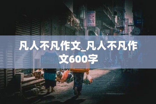 凡人不凡作文_凡人不凡作文600字