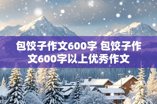 包饺子作文600字 包饺子作文600字以上优秀作文