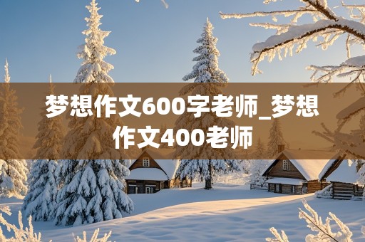 梦想作文600字老师_梦想作文400老师