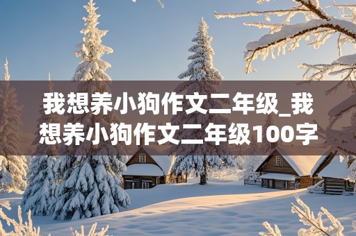 我想养小狗作文二年级_我想养小狗作文二年级100字