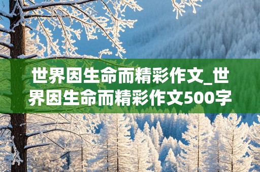 世界因生命而精彩作文_世界因生命而精彩作文500字