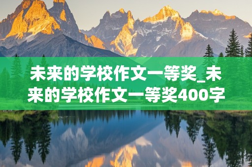 未来的学校作文一等奖_未来的学校作文一等奖400字