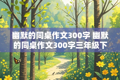 幽默的同桌作文300字 幽默的同桌作文300字三年级下册