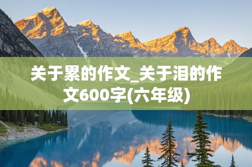 关于累的作文_关于泪的作文600字(六年级)