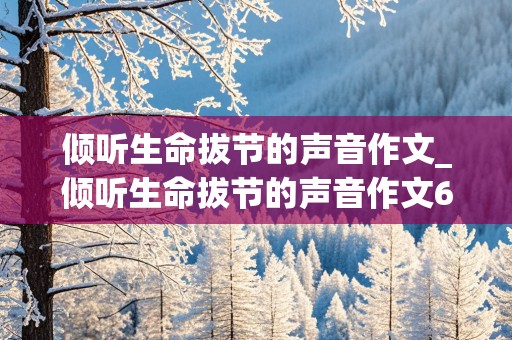 倾听生命拔节的声音作文_倾听生命拔节的声音作文600字