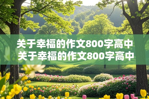 关于幸福的作文800字高中 关于幸福的作文800字高中议论文