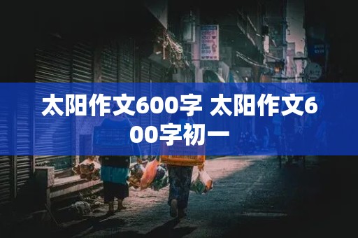 太阳作文600字 太阳作文600字初一