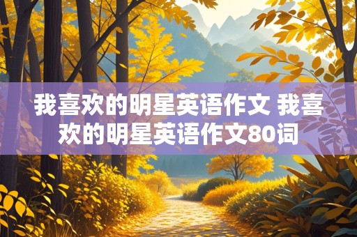 我喜欢的明星英语作文 我喜欢的明星英语作文80词