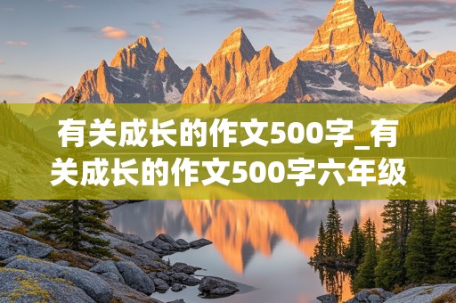 有关成长的作文500字_有关成长的作文500字六年级