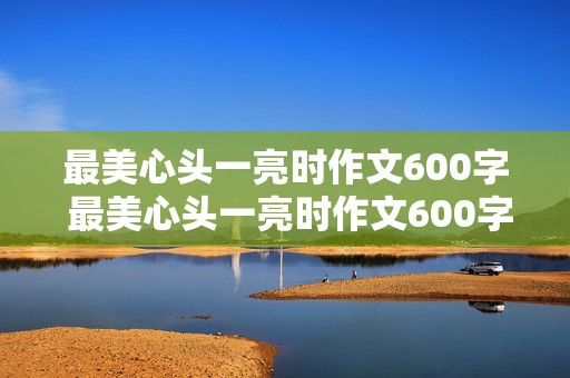 最美心头一亮时作文600字 最美心头一亮时作文600字初中