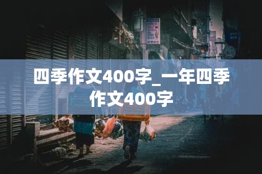 四季作文400字_一年四季作文400字