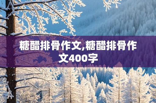 糖醋排骨作文,糖醋排骨作文400字