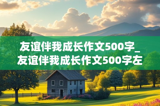 友谊伴我成长作文500字_友谊伴我成长作文500字左右