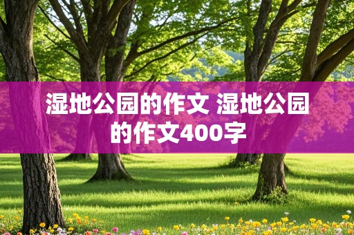 湿地公园的作文 湿地公园的作文400字