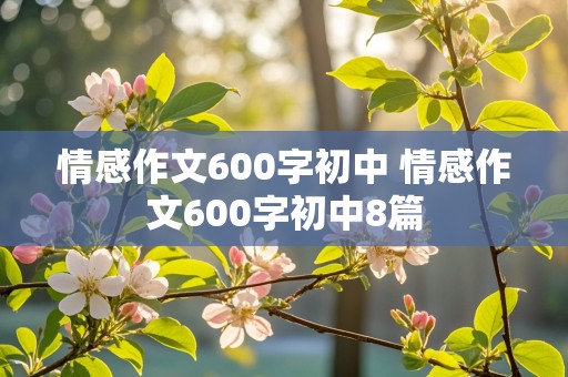 情感作文600字初中 情感作文600字初中8篇