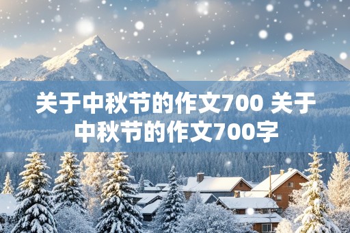 关于中秋节的作文700 关于中秋节的作文700字