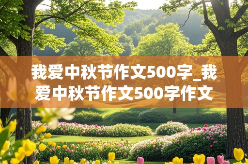 我爱中秋节作文500字_我爱中秋节作文500字作文