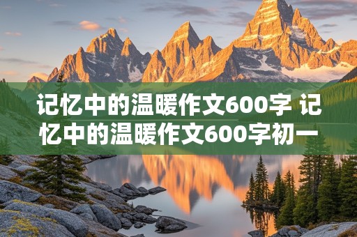 记忆中的温暖作文600字 记忆中的温暖作文600字初一