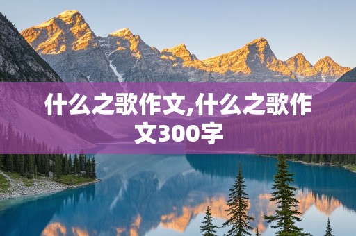 什么之歌作文,什么之歌作文300字